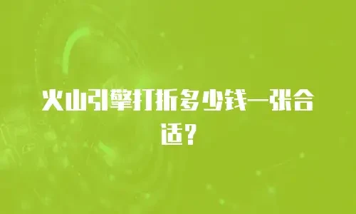 火山引擎打折多少钱一张合适？