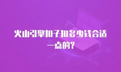 火山引擎扣子扣多少钱合适一点的？