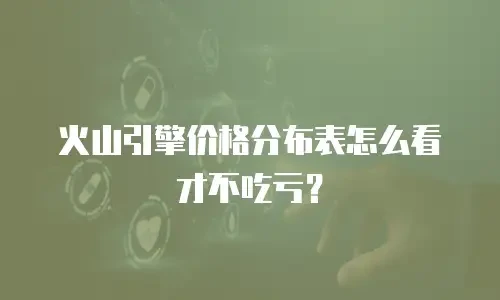 火山引擎价格分布表怎么看才不吃亏？