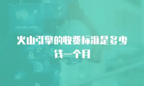 火山引擎的收费标准是多少钱一个月