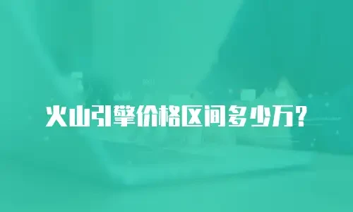 火山引擎价格区间多少万？
