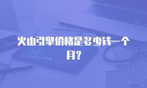火山引擎价格是多少钱一个月？