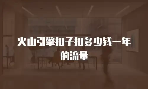 火山引擎扣子扣多少钱一年的流量