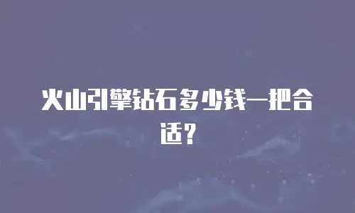 火山引擎钻石多少钱一把合适？