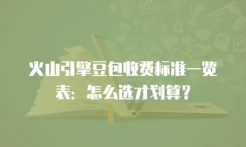 火山引擎豆包收费标准一览表：怎么选才划算？