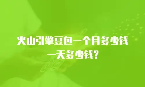 火山引擎豆包一个月多少钱一天多少钱？