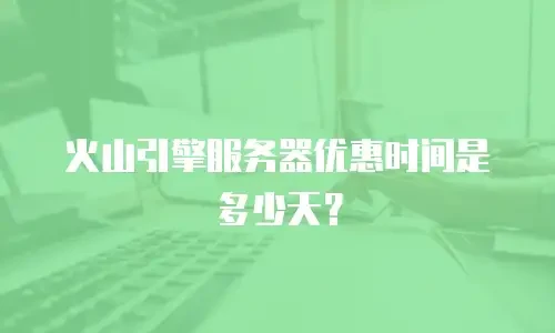 火山引擎服务器优惠时间是多少天？