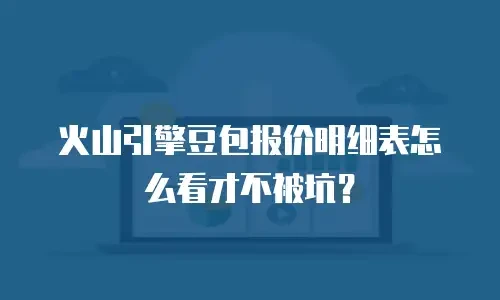 火山引擎豆包报价明细表怎么看才不被坑？