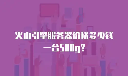 火山引擎服务器价格多少钱一台500g？