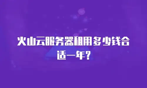 火山云服务器租用多少钱合适一年？