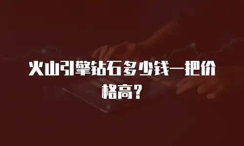 火山引擎钻石多少钱一把价格高？