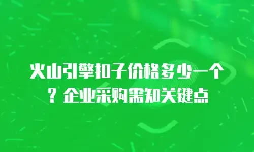 火山引擎扣子价格多少一个？企业采购需知关键点