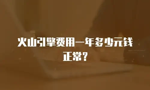火山引擎费用一年多少元钱正常？