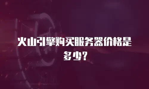 火山引擎购买服务器价格是多少？