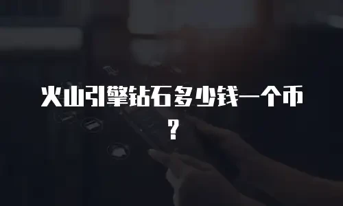 火山引擎钻石多少钱一个币？