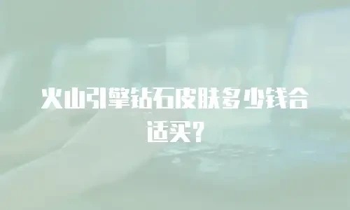 火山引擎钻石皮肤多少钱合适买？
