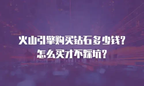 火山引擎购买钻石多少钱？怎么买才不踩坑？