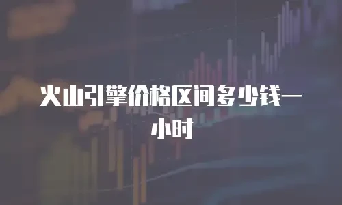 火山引擎价格区间多少钱一小时
