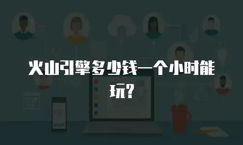 火山引擎多少钱一个小时能玩？