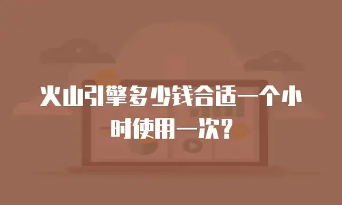 火山引擎多少钱合适一个小时使用一次？