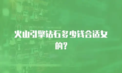 火山引擎钻石多少钱合适女的？