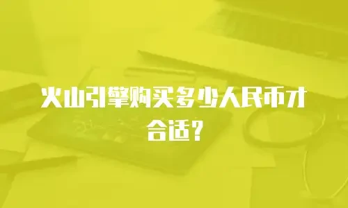 火山引擎购买多少人民币才合适？