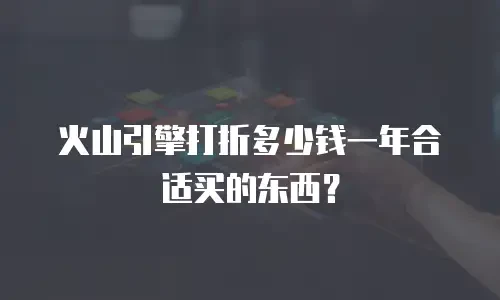 火山引擎打折多少钱一年合适买的东西？