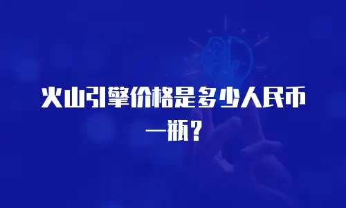 火山引擎价格是多少人民币一瓶？
