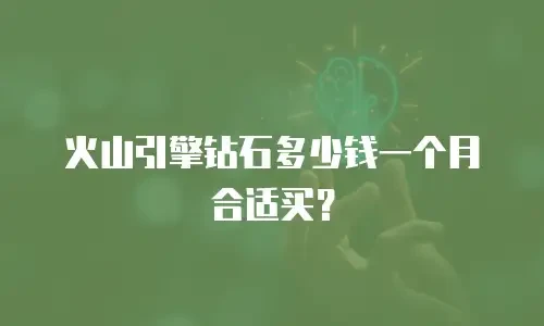 火山引擎钻石多少钱一个月合适买？