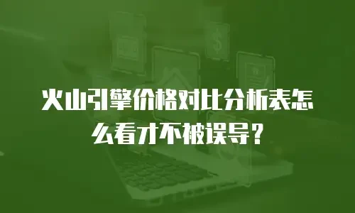 火山引擎价格对比分析表怎么看才不被误导？