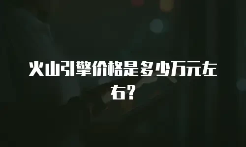 火山引擎价格是多少万元左右？