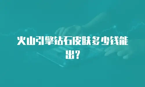火山引擎钻石皮肤多少钱能出？