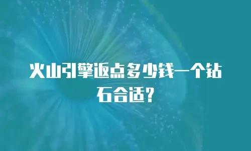 火山引擎返点多少钱一个钻石合适？