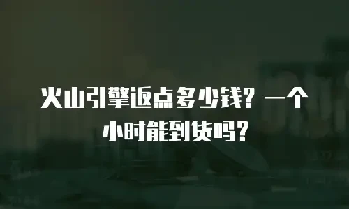 火山引擎返点多少钱？一个小时能到货吗？