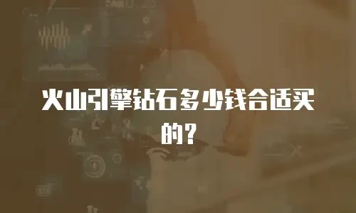 火山引擎钻石多少钱合适买的？
