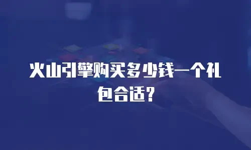 火山引擎购买多少钱一个礼包合适？