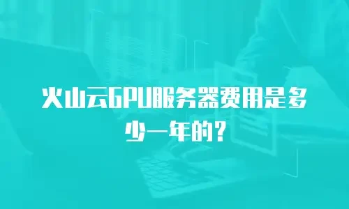 火山云GPU服务器费用是多少一年的？