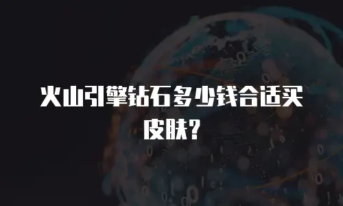 火山引擎钻石多少钱合适买皮肤？