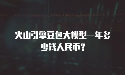 火山引擎豆包大模型一年多少钱人民币？