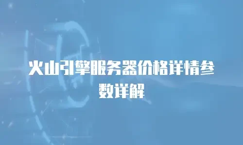 火山引擎服务器价格详情参数详解