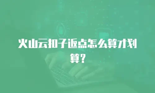 火山云扣子返点怎么算才划算？