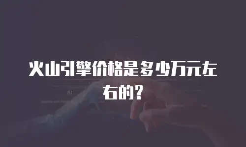火山引擎价格是多少万元左右的？