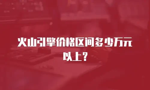 火山引擎价格区间多少万元以上？
