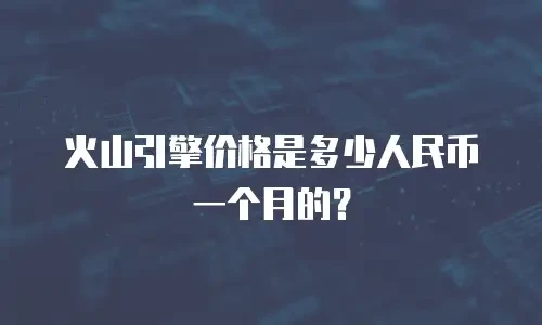火山引擎价格是多少人民币一个月的？