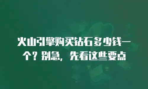 火山引擎购买钻石多少钱一个？别急，先看这些要点