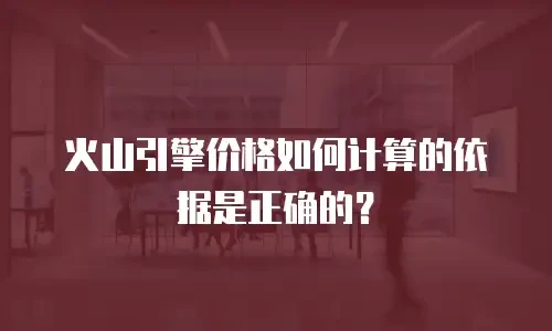 火山引擎价格如何计算的依据是正确的？