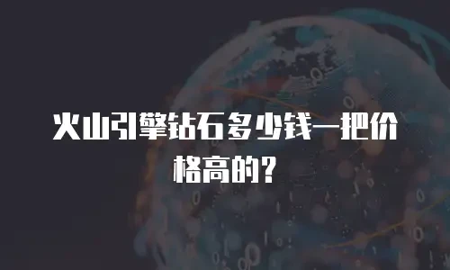 火山引擎钻石多少钱一把价格高的？