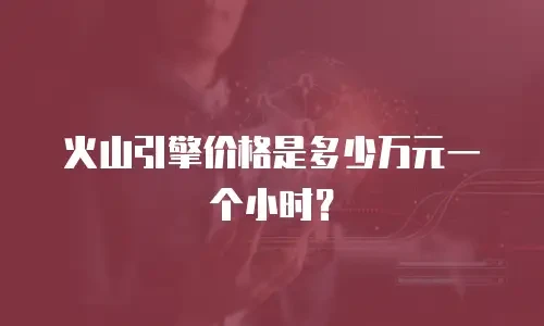 火山引擎价格是多少万元一个小时？