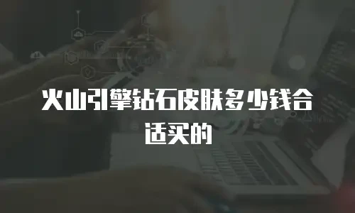 火山引擎钻石皮肤多少钱合适买的