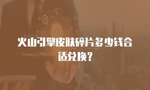 火山引擎皮肤碎片多少钱合适兑换？